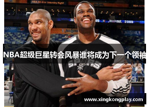 NBA超级巨星转会风暴谁将成为下一个领袖