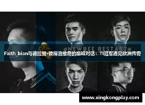 Faith_bian与德拉赞·彼得洛维奇的巅峰对话：TI冠军遇见欧洲传奇