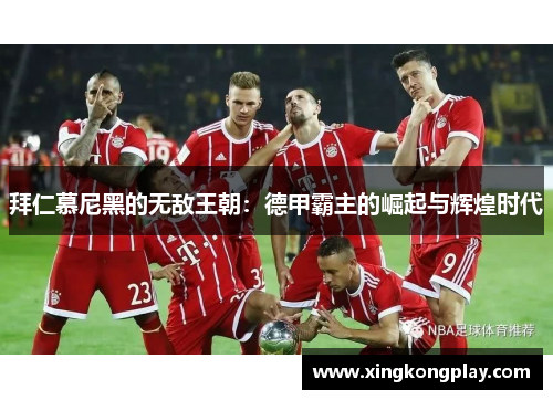 拜仁慕尼黑的无敌王朝：德甲霸主的崛起与辉煌时代