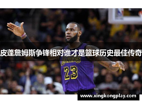 皮蓬詹姆斯争锋相对谁才是篮球历史最佳传奇