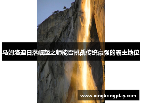 马姆洛迪日落崛起之师能否挑战传统豪强的霸主地位