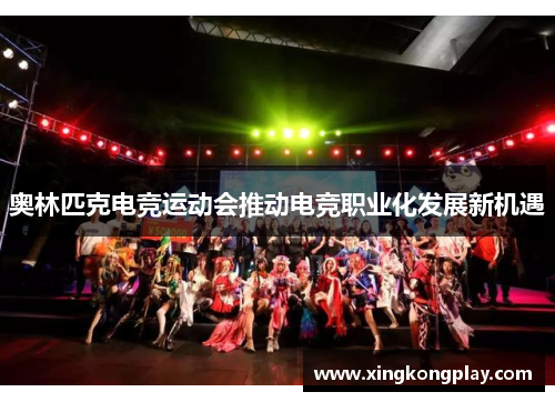 奥林匹克电竞运动会推动电竞职业化发展新机遇
