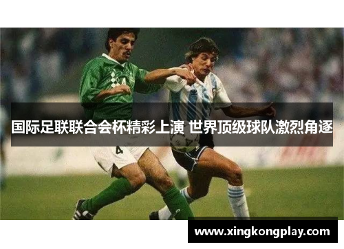 国际足联联合会杯精彩上演 世界顶级球队激烈角逐