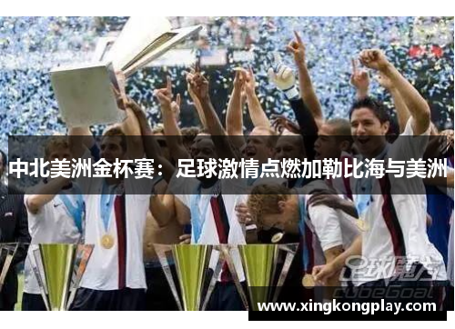 中北美洲金杯赛：足球激情点燃加勒比海与美洲