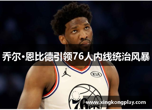 乔尔·恩比德引领76人内线统治风暴