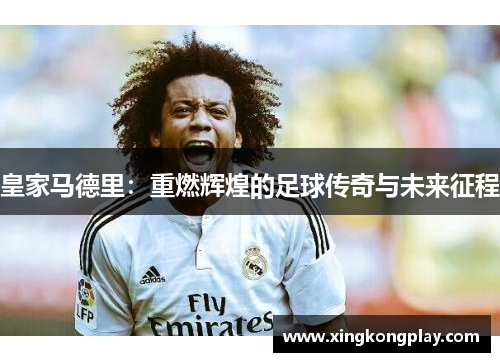 皇家马德里：重燃辉煌的足球传奇与未来征程