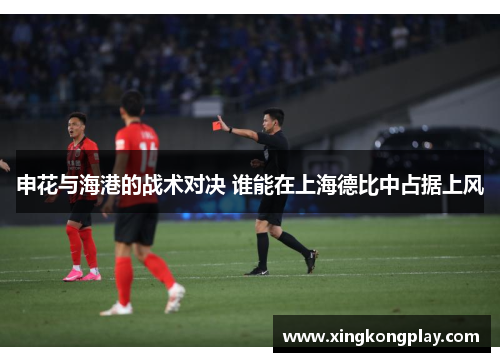申花与海港的战术对决 谁能在上海德比中占据上风