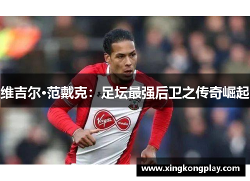 维吉尔·范戴克：足坛最强后卫之传奇崛起