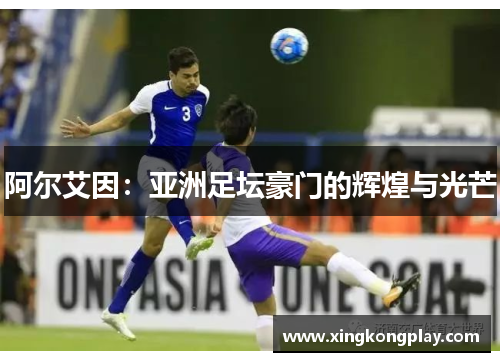 阿尔艾因：亚洲足坛豪门的辉煌与光芒
