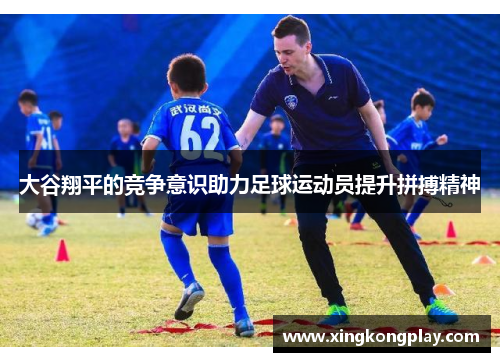 大谷翔平的竞争意识助力足球运动员提升拼搏精神