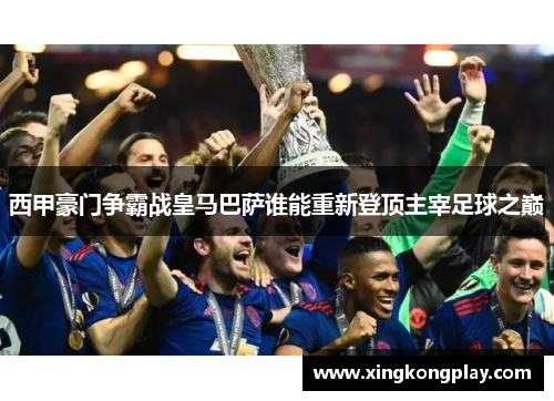 西甲豪门争霸战皇马巴萨谁能重新登顶主宰足球之巅