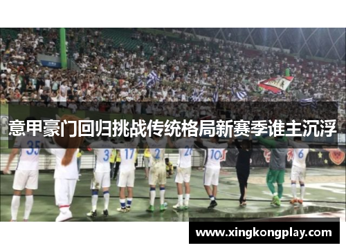意甲豪门回归挑战传统格局新赛季谁主沉浮