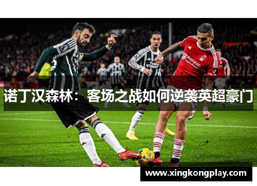 诺丁汉森林：客场之战如何逆袭英超豪门