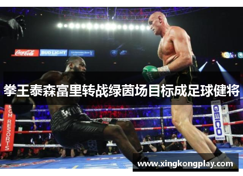 拳王泰森富里转战绿茵场目标成足球健将
