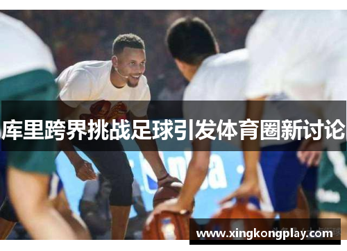 库里跨界挑战足球引发体育圈新讨论
