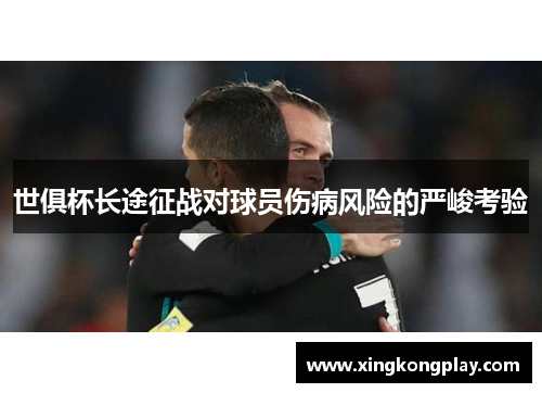 世俱杯长途征战对球员伤病风险的严峻考验
