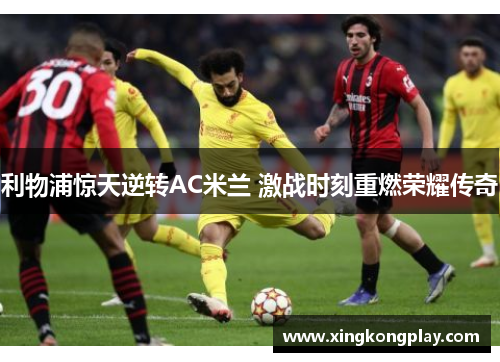 利物浦惊天逆转AC米兰 激战时刻重燃荣耀传奇