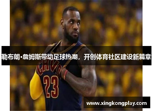 勒布朗·詹姆斯带动足球热潮，开创体育社区建设新篇章