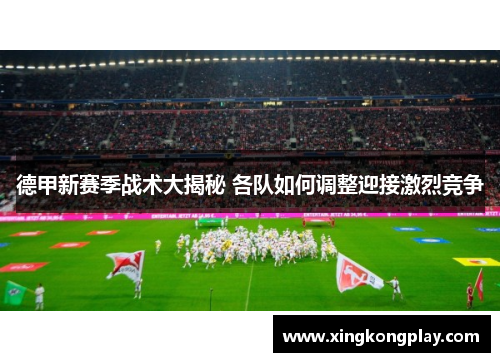 德甲新赛季战术大揭秘 各队如何调整迎接激烈竞争